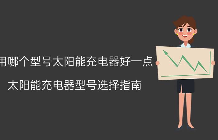 用哪个型号太阳能充电器好一点 太阳能充电器型号选择指南